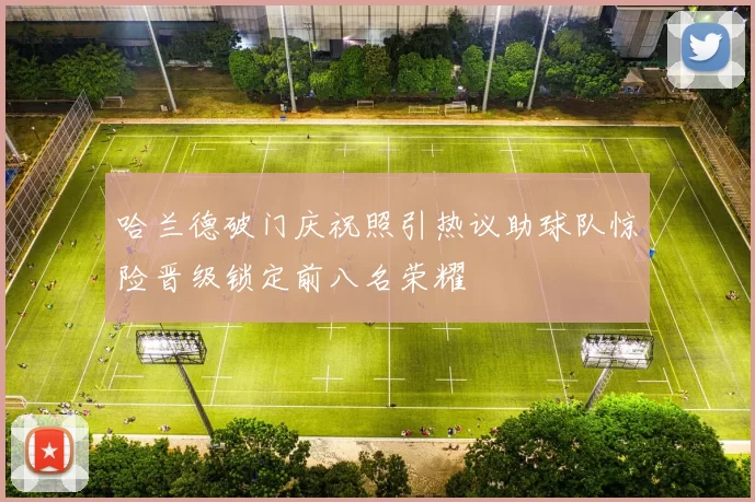 哈兰德破门庆祝照引热议助球队惊险晋级锁定前八名荣耀