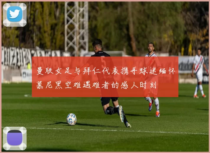 曼联女足与拜仁代表携手球迷缅怀慕尼黑空难遇难者的感人时刻