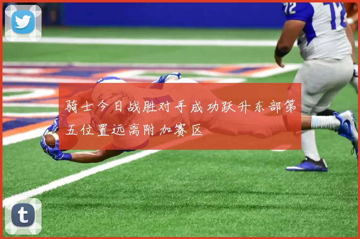 骑士今日战胜对手成功跃升东部第五位置远离附加赛区