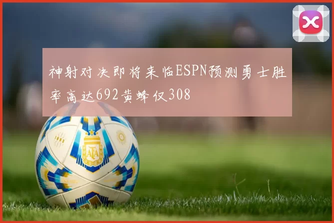 神射对决即将来临ESPN预测勇士胜率高达692黄蜂仅308