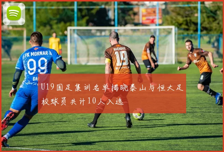 U19国足集训名单揭晓泰山与恒大足校球员共计10人入选