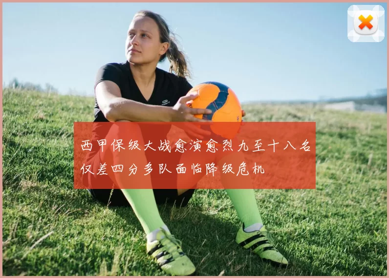 西甲保级大战愈演愈烈九至十八名仅差四分多队面临降级危机